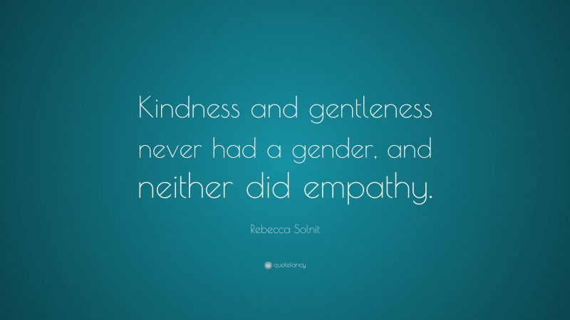 Rebecca Solnit Quote: “Kindness and gentleness never had a gender, and ...