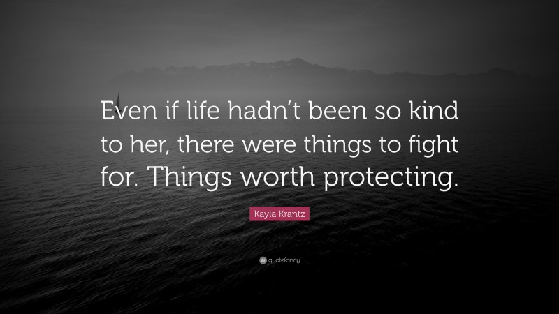 Kayla Krantz Quote: “Even if life hadn’t been so kind to her, there were things to fight for. Things worth protecting.”