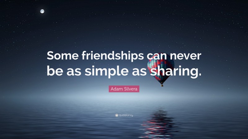 Adam Silvera Quote: “Some friendships can never be as simple as sharing.”