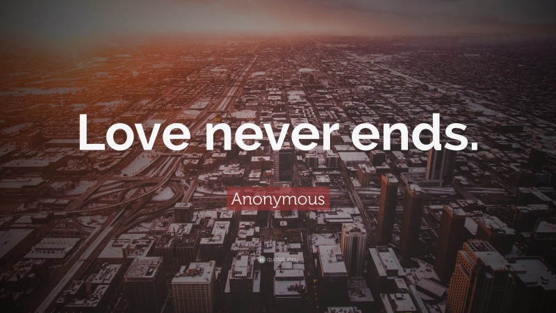 Anonymous Quote: “Love never ends.”