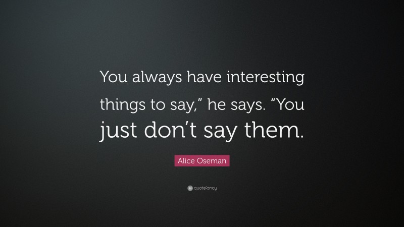 Alice Oseman Quote: “You always have interesting things to say,” he says. “You just don’t say them.”