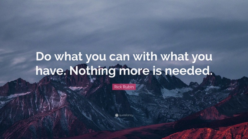 Rick Rubin Quote: “Do what you can with what you have. Nothing more is needed.”
