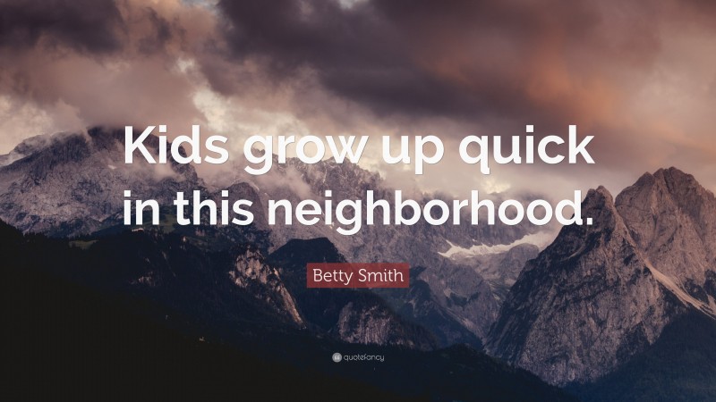 Betty Smith Quote: “Kids grow up quick in this neighborhood.”