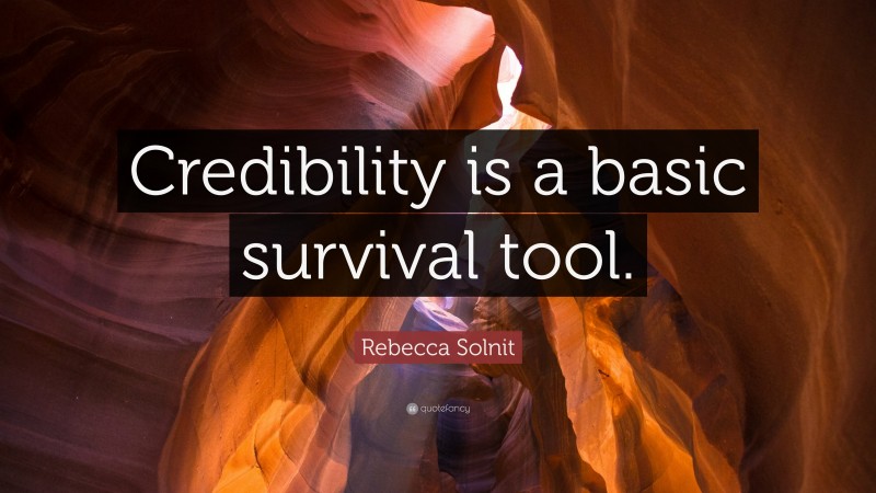 Rebecca Solnit Quote: “Credibility is a basic survival tool.”