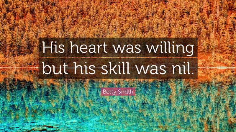 Betty Smith Quote: “His heart was willing but his skill was nil.”