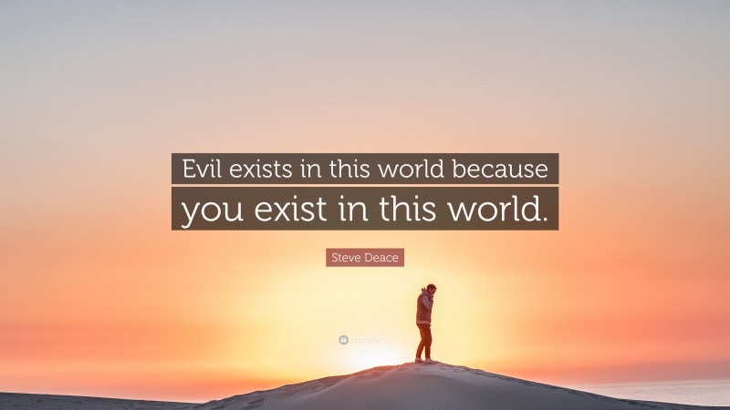 Steve Deace Quote: “Evil exists in this world because you exist in this world.”