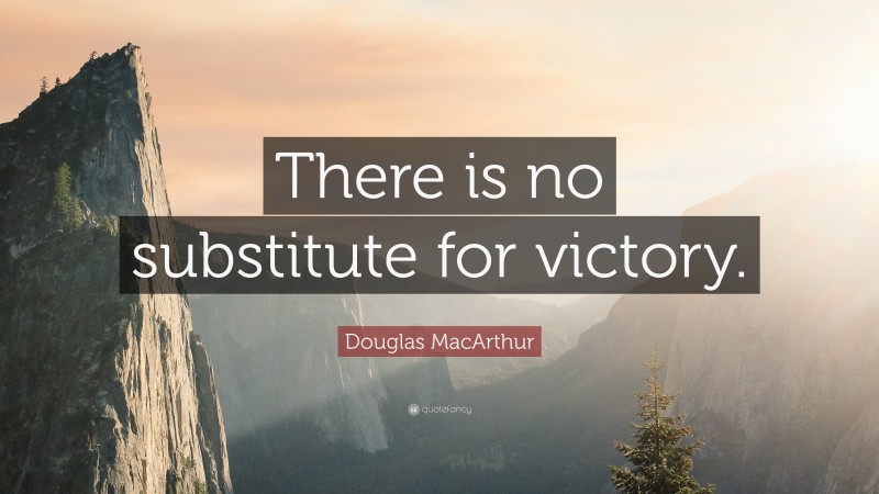 Douglas MacArthur Quote: “There is no substitute for victory.”