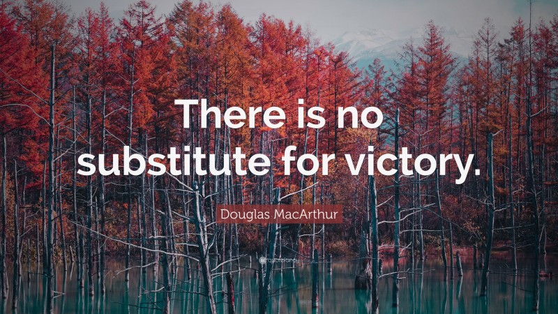 Douglas MacArthur Quote: “There is no substitute for victory.”