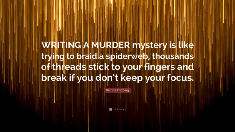 Katrine Engberg Quote: “WRITING A MURDER mystery is like trying to braid a spiderweb, thousands of threads stick to your fingers and break if you don’t keep your focus.”