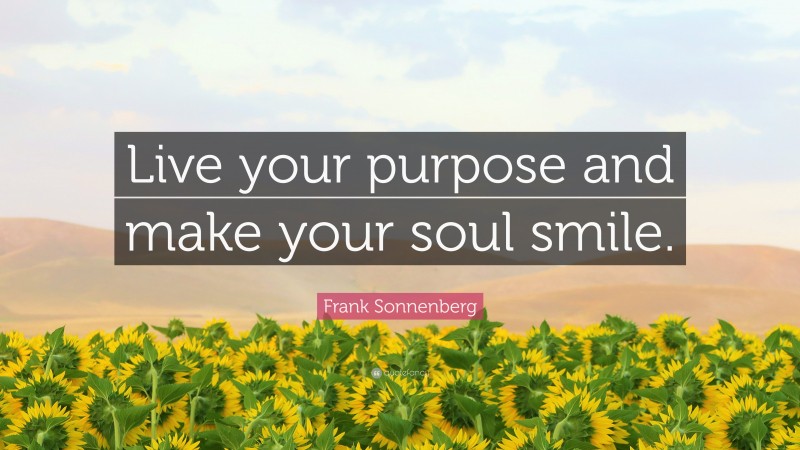 Frank Sonnenberg Quote: “Live your purpose and make your soul smile.”