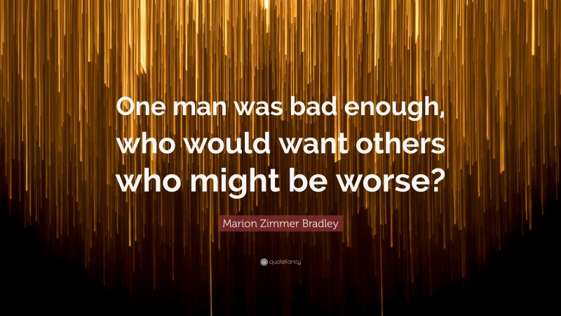 Marion Zimmer Bradley Quote: “One man was bad enough, who would want others who might be worse?”