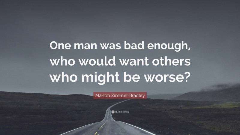Marion Zimmer Bradley Quote: “One man was bad enough, who would want others who might be worse?”