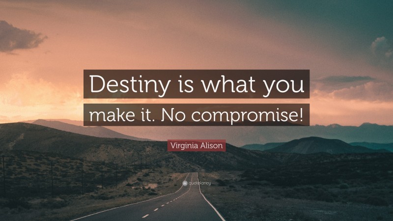 Virginia Alison Quote: “Destiny is what you make it. No compromise!”