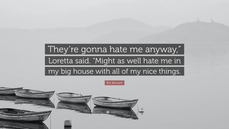 Brit Bennett Quote: “They’re gonna hate me anyway,” Loretta said. “Might as well hate me in my big house with all of my nice things.”