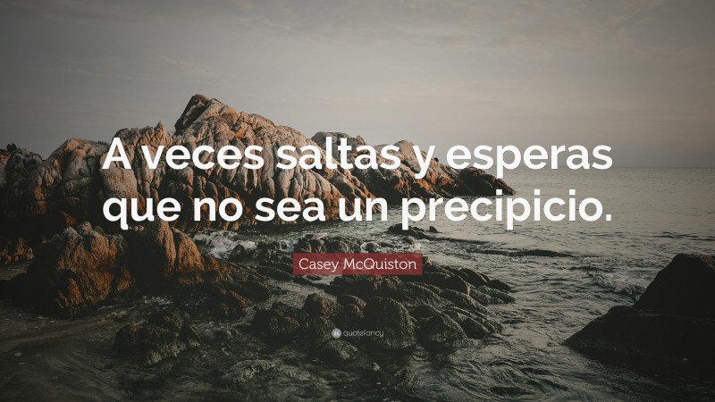 Casey McQuiston Quote: “A veces saltas y esperas que no sea un precipicio.”