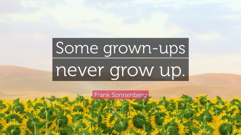 Frank Sonnenberg Quote: “Some grown-ups never grow up.”