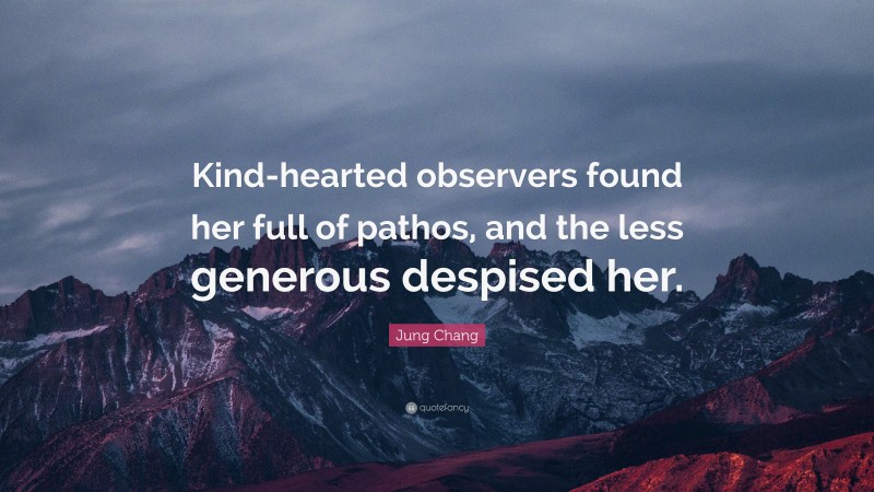 Jung Chang Quote: “Kind-hearted observers found her full of pathos, and the less generous despised her.”
