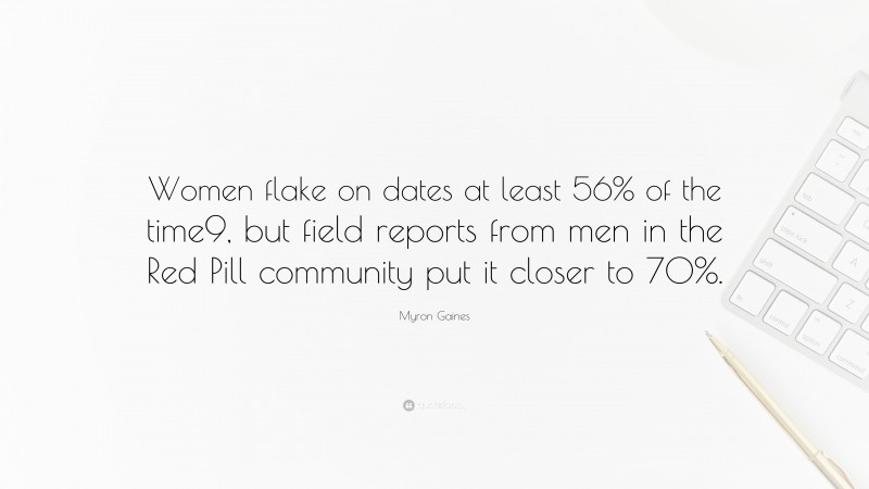 Myron Gaines Quote: “Women flake on dates at least 56% of the time9, but field reports from men in the Red Pill community put it closer to 70%.”