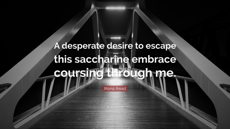 Mona Awad Quote: “A desperate desire to escape this saccharine embrace coursing through me.”