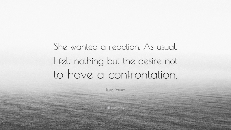 Luke Davies Quote: “She wanted a reaction. As usual, I felt nothing but the desire not to have a confrontation.”