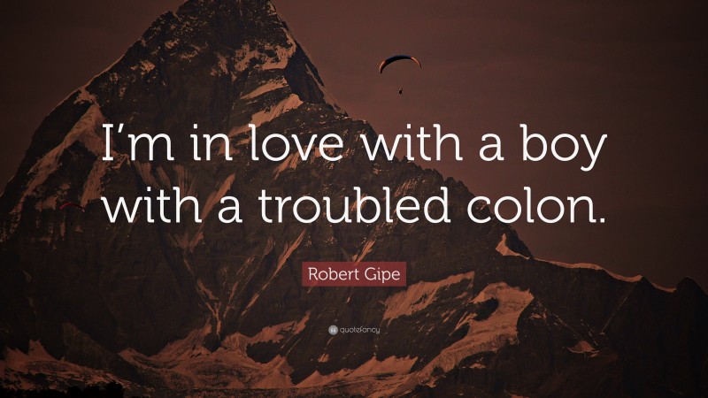 Robert Gipe Quote: “I’m in love with a boy with a troubled colon.”