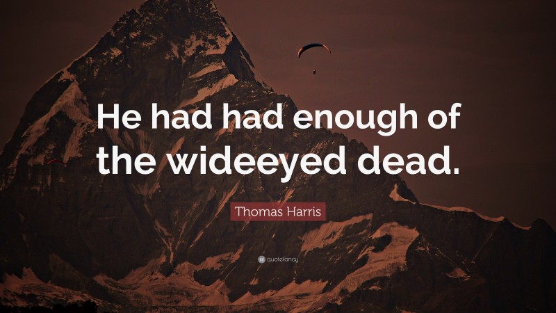 Thomas Harris Quote: “He had had enough of the wideeyed dead.”