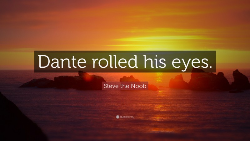 Steve the Noob Quote: “Dante rolled his eyes.”