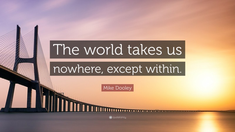 Mike Dooley Quote: “The world takes us nowhere, except within.”