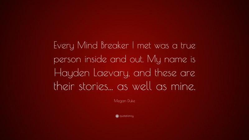 Megan Duke Quote: “Every Mind Breaker I met was a true person inside and out. My name is Hayden Laevary, and these are their stories... as well as mine.”