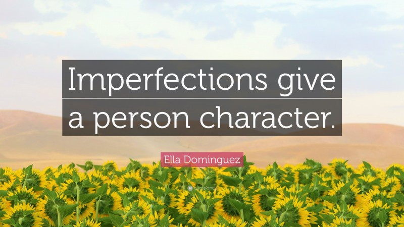 Ella Dominguez Quote: “Imperfections give a person character.”