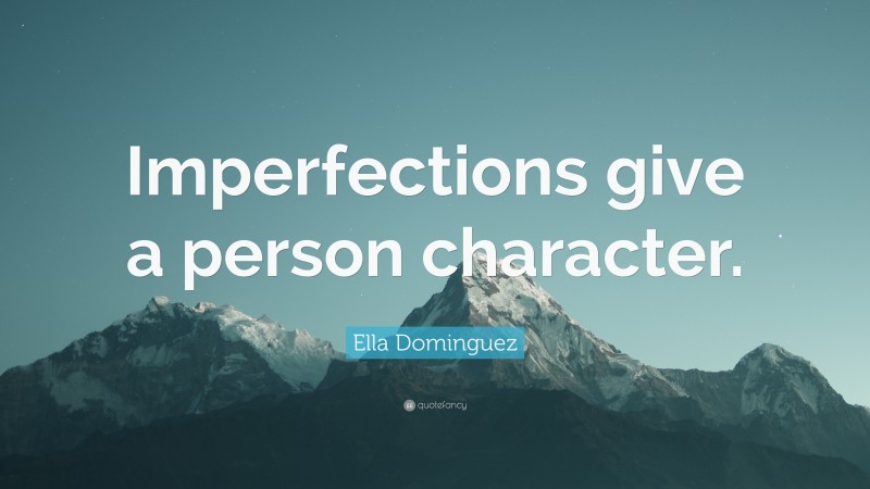 Ella Dominguez Quote: “Imperfections give a person character.”