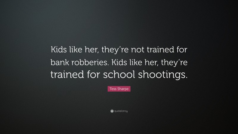 Tess Sharpe Quote: “Kids like her, they’re not trained for bank robberies. Kids like her, they’re trained for school shootings.”