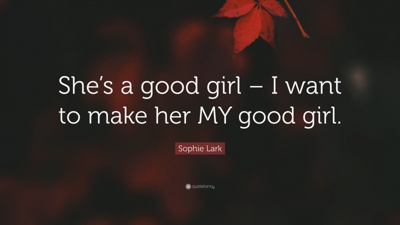 Sophie Lark Quote: “She’s a good girl – I want to make her MY good girl.”
