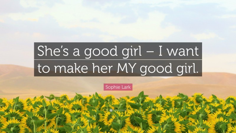 Sophie Lark Quote: “She’s a good girl – I want to make her MY good girl.”