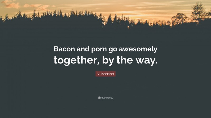 Vi Keeland Quote: “Bacon and porn go awesomely together, by the way.”