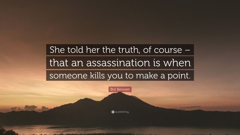 Brit Bennett Quote: “She told her the truth, of course – that an assassination is when someone kills you to make a point.”