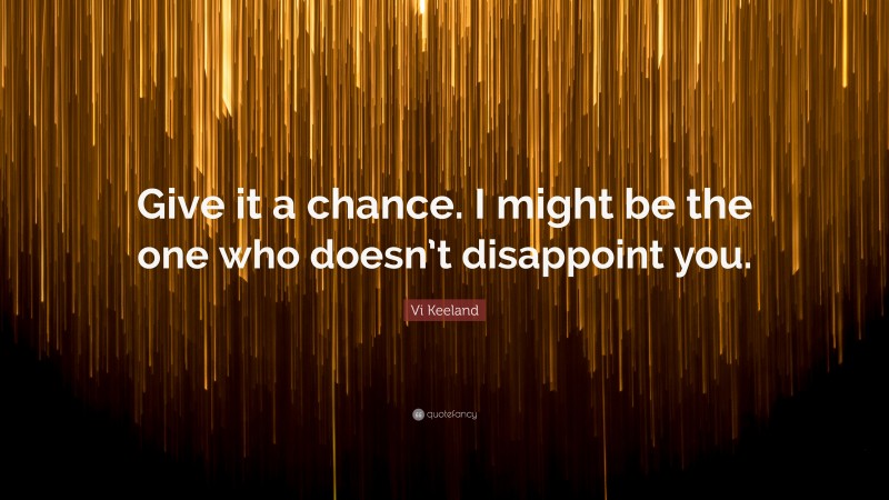 Vi Keeland Quote: “Give it a chance. I might be the one who doesn’t disappoint you.”
