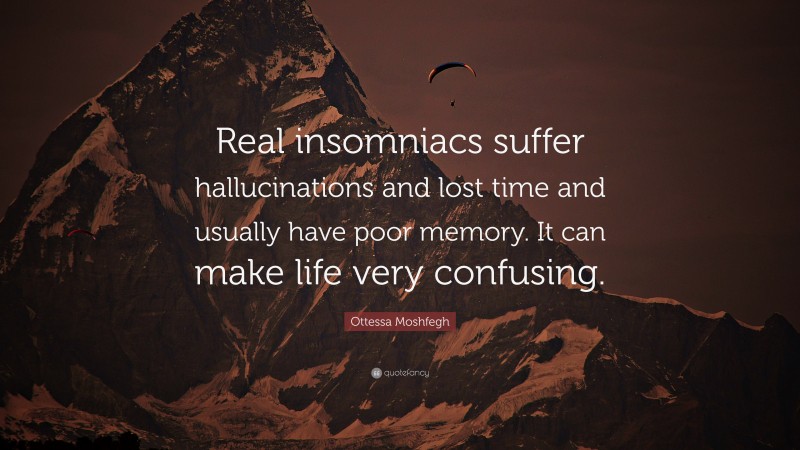 Ottessa Moshfegh Quote: “Real insomniacs suffer hallucinations and lost time and usually have poor memory. It can make life very confusing.”