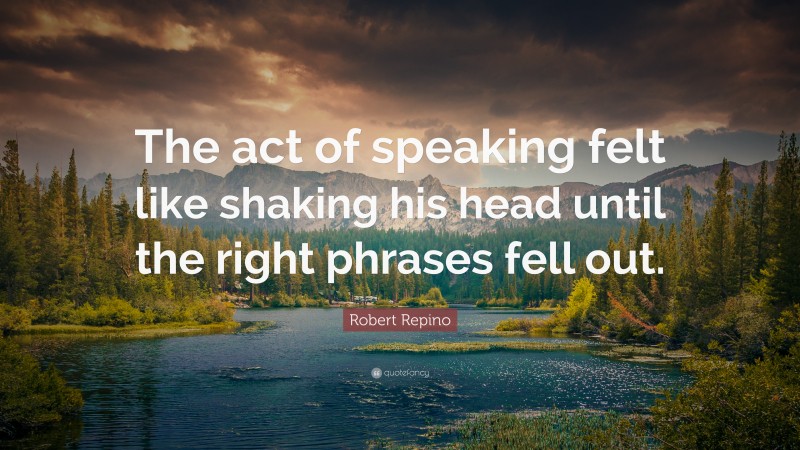 Robert Repino Quote: “The act of speaking felt like shaking his head until the right phrases fell out.”