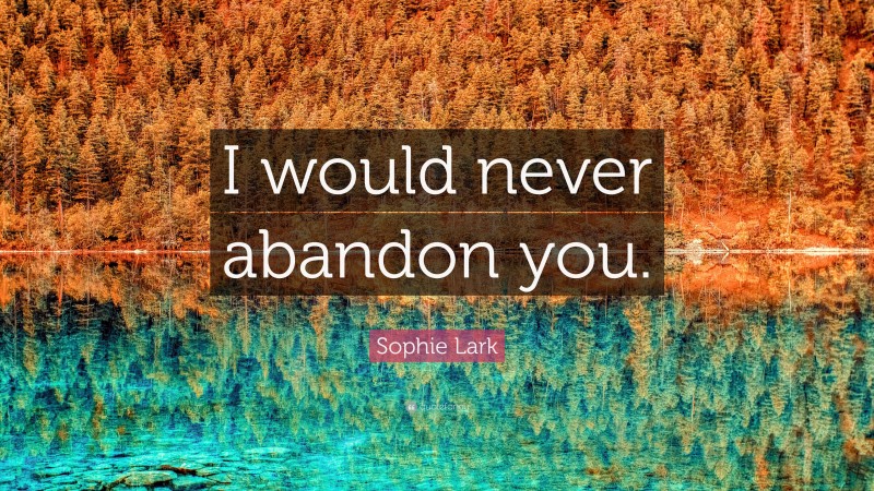 Sophie Lark Quote: “I would never abandon you.”