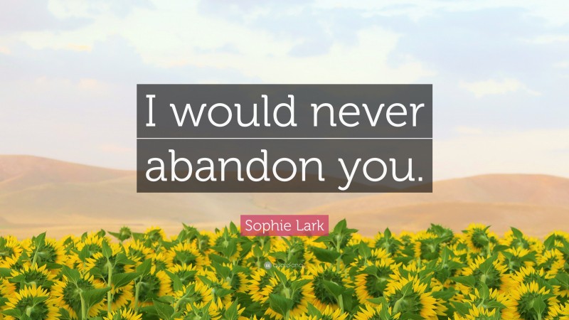 Sophie Lark Quote: “I would never abandon you.”