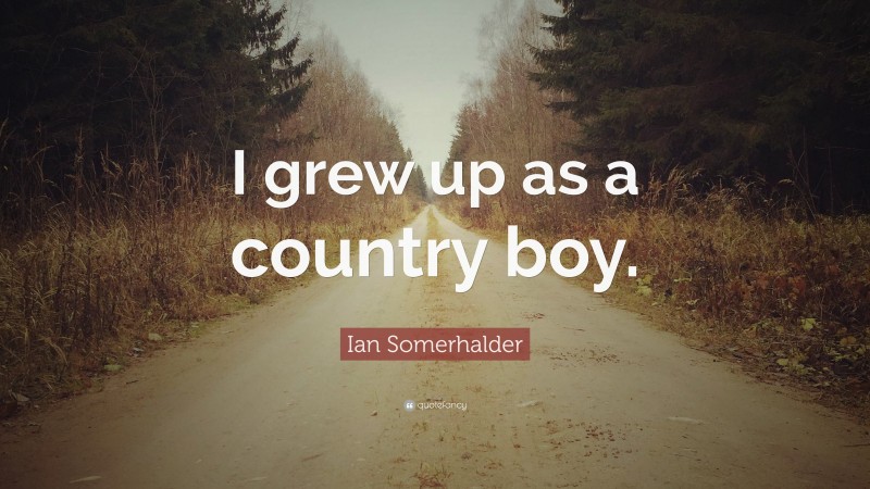 Ian Somerhalder Quote: “I grew up as a country boy.”