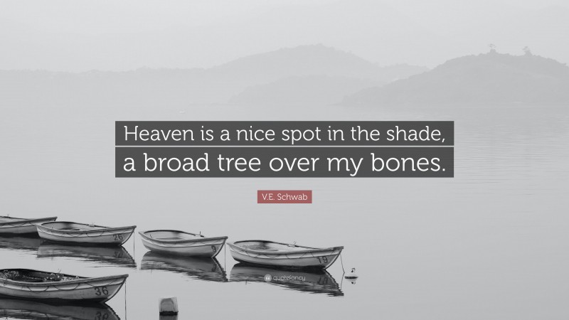 V.E. Schwab Quote: “Heaven is a nice spot in the shade, a broad tree over my bones.”