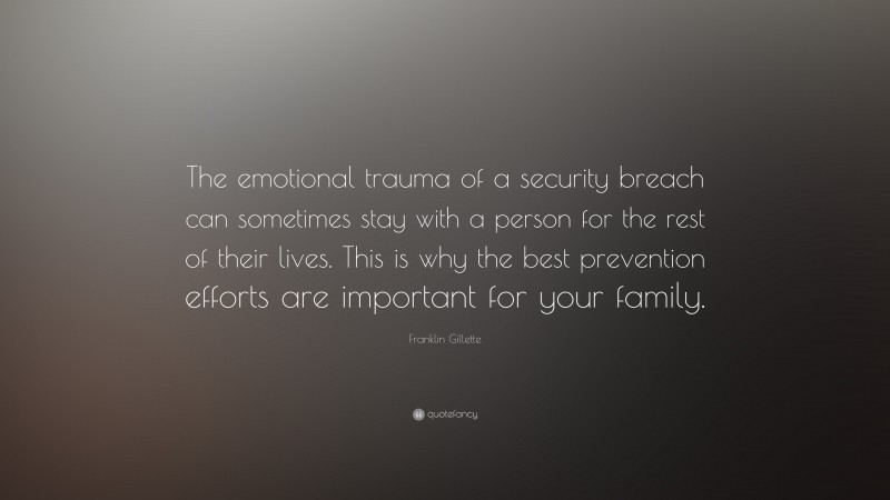 Franklin Gillette Quote: “The emotional trauma of a security breach can sometimes stay with a person for the rest of their lives. This is why the best prevention efforts are important for your family.”