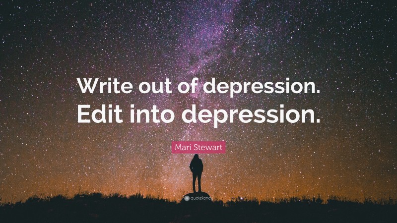 Mari Stewart Quote: “Write out of depression. Edit into depression.”