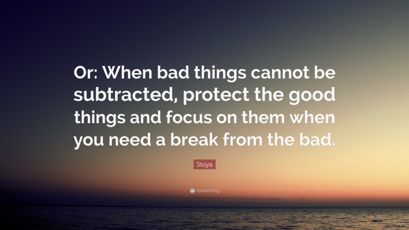 Stoya Quote: “Or: When bad things cannot be subtracted, protect the good things and focus on them when you need a break from the bad.”