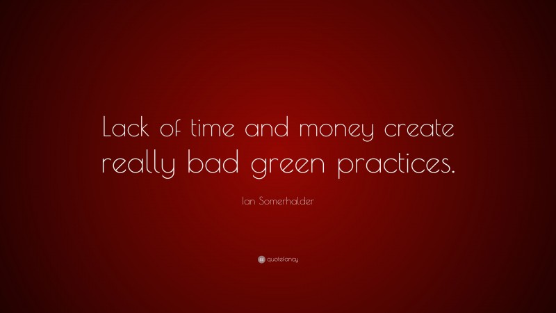 ian-somerhalder-quote-lack-of-time-and-money-create-really-bad-green