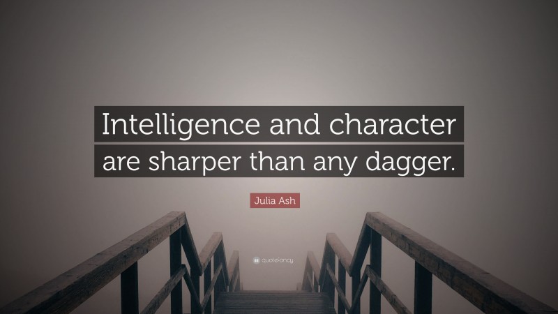 Julia Ash Quote: “Intelligence and character are sharper than any dagger.”