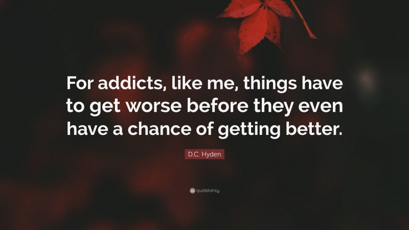 D.C. Hyden Quote: “For addicts, like me, things have to get worse before they even have a chance of getting better.”