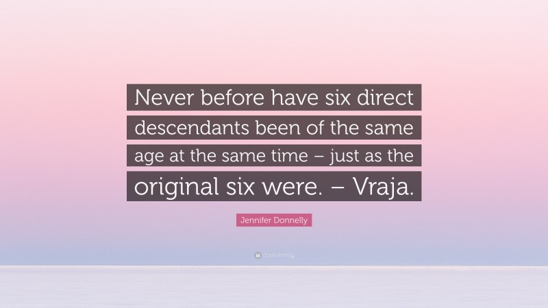 Jennifer Donnelly Quote: “Never before have six direct descendants been of the same age at the same time – just as the original six were. – Vraja.”